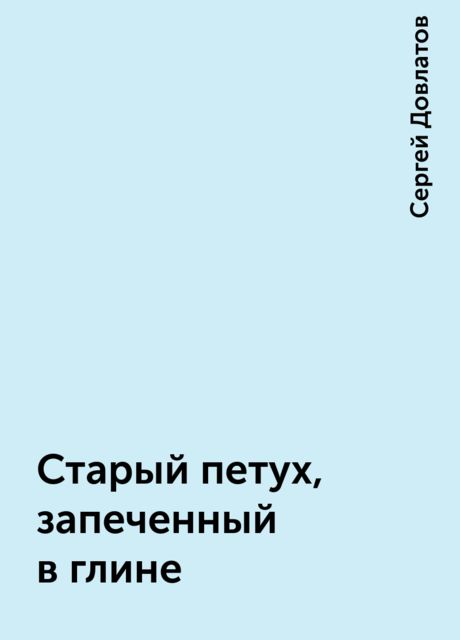 Старый петух, запеченный в глине, Сергей Довлатов