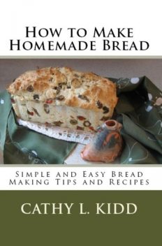 How to Make Homemade Bread: Simple and Easy Bread Making Tips and Recipes, Cathy L.Kidd