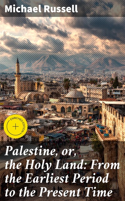 Palestine, or, the Holy Land: From the Earliest Period to the Present Time, Michael Russell