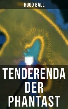 Tenderenda der Phantast, Hugo Ball