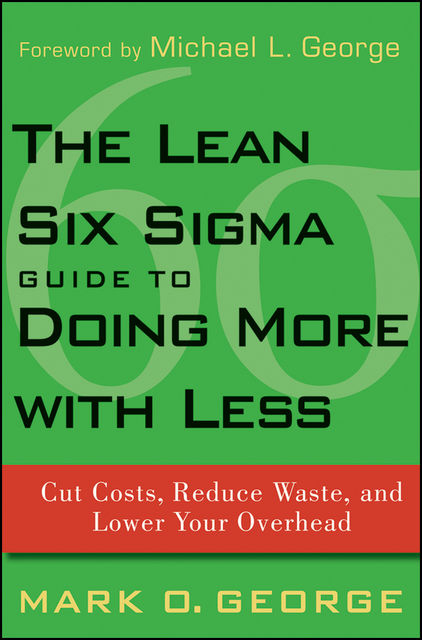 The Lean Six Sigma Guide to Doing More With Less, Mark George