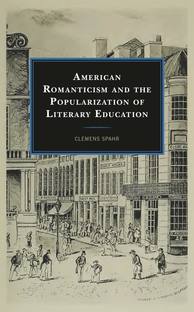 American Romanticism and the Popularization of Literary Education, Clemens Spahr