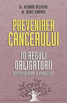 Prevenirea cancerului. 10 reguli obligatorii pentru sănătate și viață lungă, Denis Gingras, Richard Béliveau
