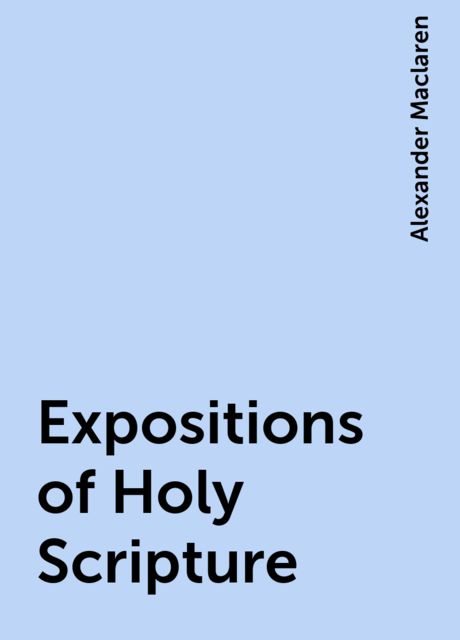 Expositions of Holy Scripture, Alexander Maclaren