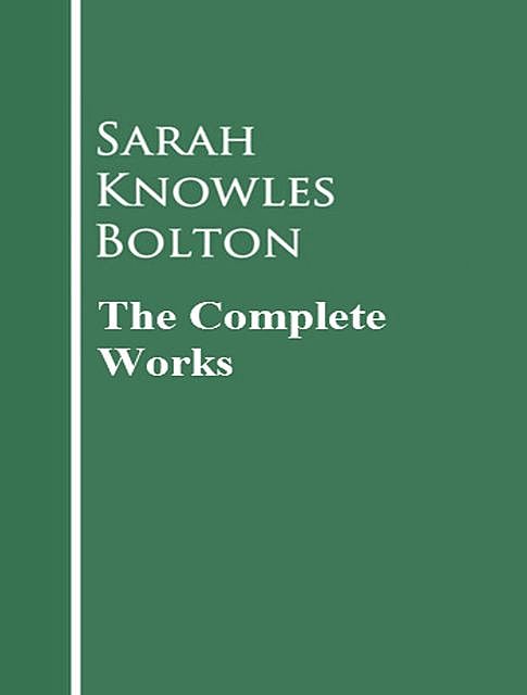The Complete Works of Sarah Knowles Bolton, Sarah Knowles Bolton