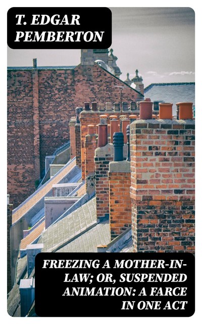 Freezing a Mother-in-Law; or, Suspended Animation: A farce in one act, T. Edgar Pemberton