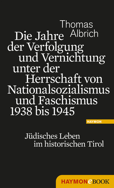 Die Jahre der Verfolgung und Vernichtung unter der Herrschaft von Nationalsozialismus und Faschismus 1938 bis 1945, Thomas Albrich