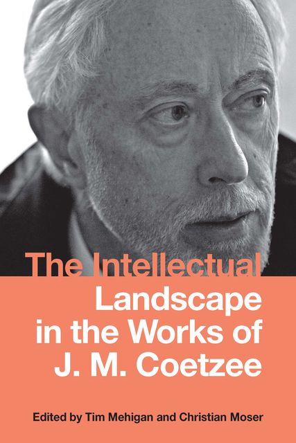 The Intellectual Landscape in the Works of J. M. Coetzee, amp, Tim Mehigan, Christian Moser