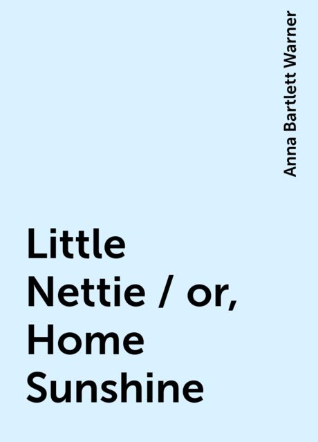 Little Nettie / or, Home Sunshine, Anna Bartlett Warner