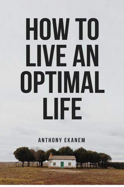 How to Live an Optimal Life, Anthony Ekanem