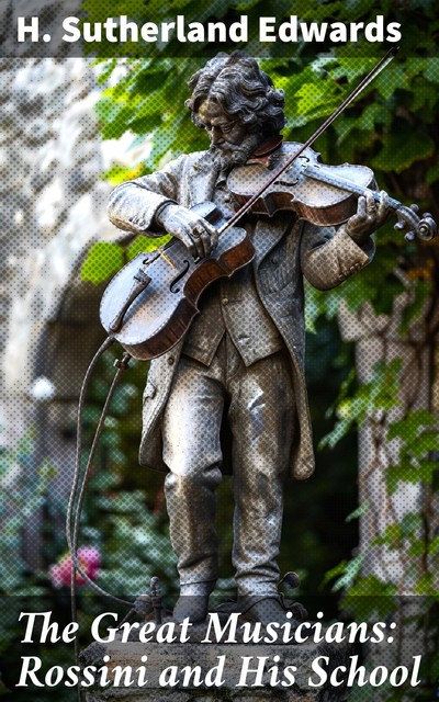 The Great Musicians: Rossini and His School, H. Sutherland Edwards