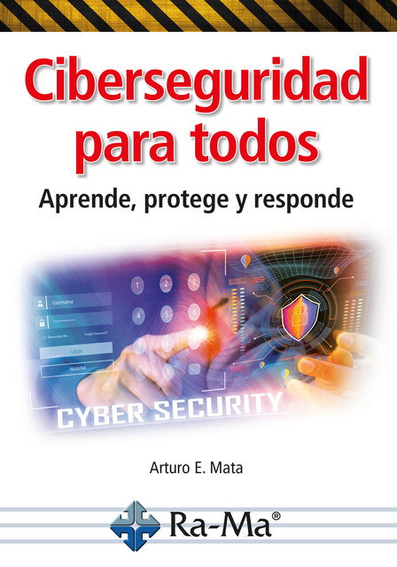Ciberseguridad para todos. Aprende, protege y responde, Arturo Enrique Mata