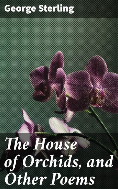 The House of Orchids, and Other Poems, George Sterling