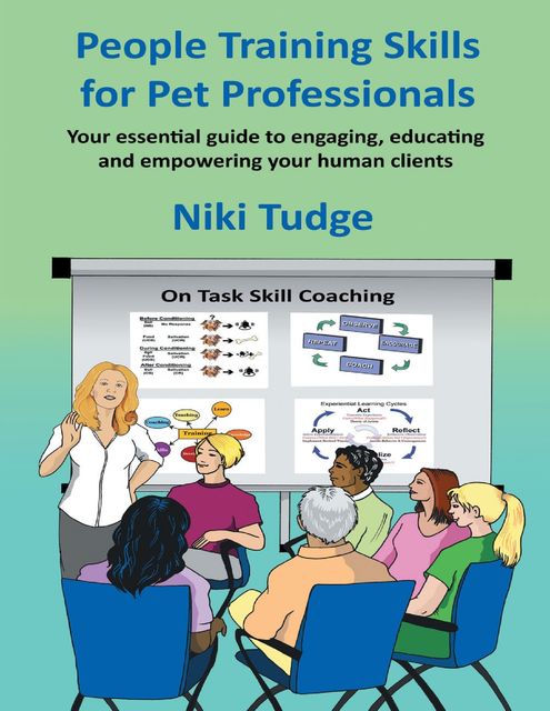 People Training Skills for Pet Professionals: Your Essential Guide to Engaging, Educating and Empowering Your Human Clients, Niki J Tudge