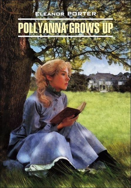 Pollyanna Crows up / Поллианна вырастает. Книга для чтения на английском языке, Элинор Ходжман Портер, Е.Г. Тигонен