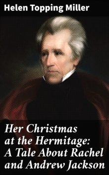 Her Christmas at the Hermitage: A Tale About Rachel and Andrew Jackson, Helen Topping Miller