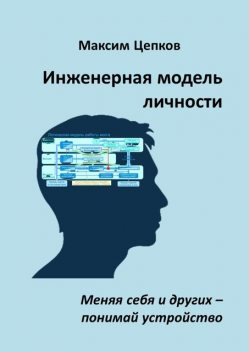 Инженерная модель личности. Меняя себя и других — понимай устройство, Максим Цепков