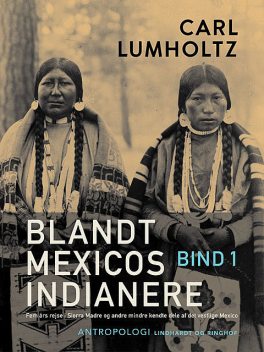 Blandt Mexicos indianere. Fem års rejse i Sierra Madre og andre mindre kendte dele af det vestlige Mexico. Bind 1, Carl Lumholtz