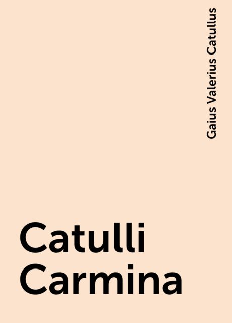 Catulli Carmina, Gaius Valerius Catullus