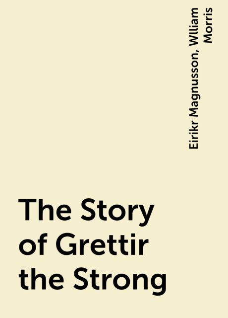The Story of Grettir the Strong, Eirikr Magnusson, Wlliam Morris