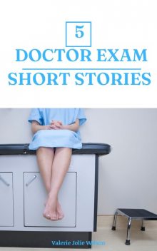 5 Doctor Exam Short Stories, Valerie Jolie Wilson