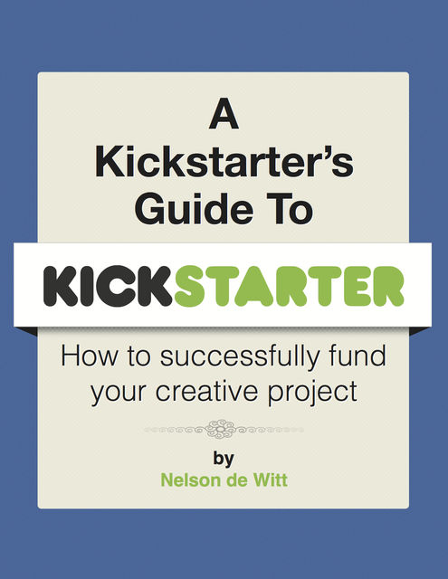 A Kickstarter's Guide to Kickstarter, Nelson de Witt