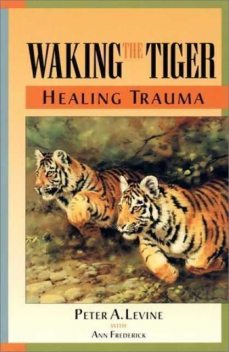 Waking the Tiger: Healing Trauma: The Innate Capacity to Transform Overwhelming Experiences, Peter Levine, Ann Frederick
