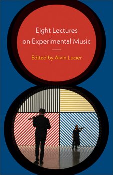 Eight Lectures on Experimental Music, Alvin Lucier