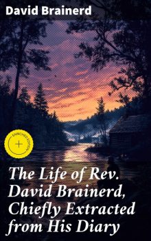 The Life of Rev. David Brainerd, Chiefly Extracted from His Diary, David Brainerd