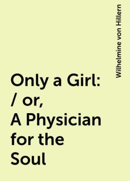 Only a Girl: / or, A Physician for the Soul, Wilhelmine von Hillern