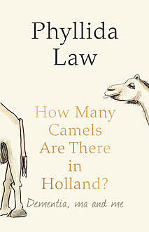 How Many Camels Are There in Holland?: Dementia, Ma and Me, Phyllida Law