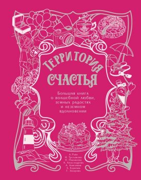 Территория счастья. Большая книга о волшебной любви, земных радостях и неземном вдохновении, Анна Александрова, Алексей Анисимов, Наталья Третьякова, Александр Райн, Любовь Курилюк, Галина Захарова, Наталья Павлинова
