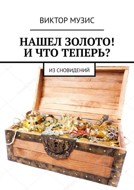 НАШЕЛ ЗОЛОТО! И ЧТО ТЕПЕРЬ?. ИЗ СНОВИДЕНИЙ, Виктор Музис