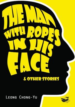 The Man with Ropes in His Face & Other Stories, Leong Chong-Yu