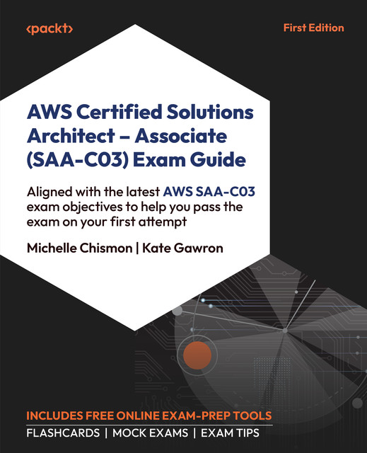 AWS Certified Solutions Architect – Associate (SAA-C03) Exam Guide, Kate Gawron, Michelle Chismon