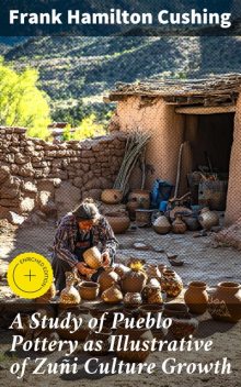 A Study of Pueblo Pottery as Illustrative of Zuñi Culture Growth, Frank Hamilton Cushing