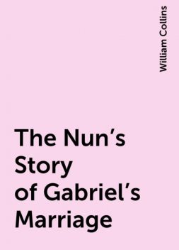 The Nun's Story of Gabriel's Marriage, William Collins