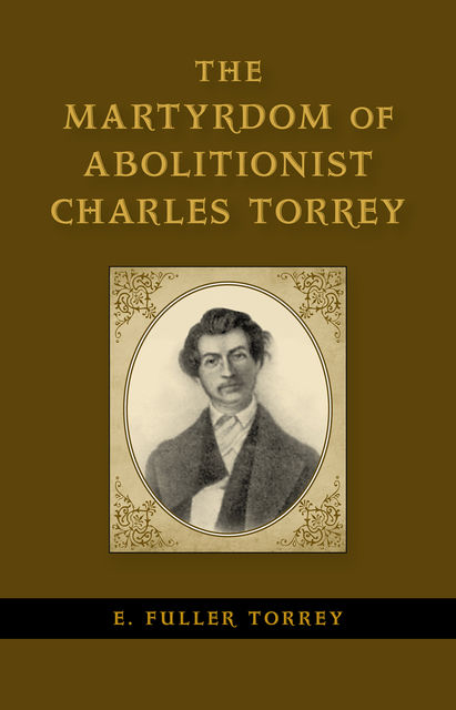 The Martyrdom of Abolitionist Charles Torrey, E. Fuller Torrey