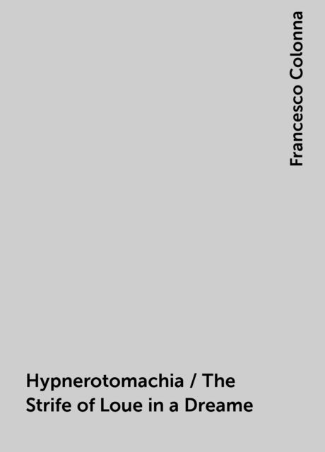Hypnerotomachia / The Strife of Loue in a Dreame, Francesco Colonna
