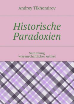 Historische Paradoxien. Sammlung wissenschaftlicher Artikel, Andrey Tikhomirov