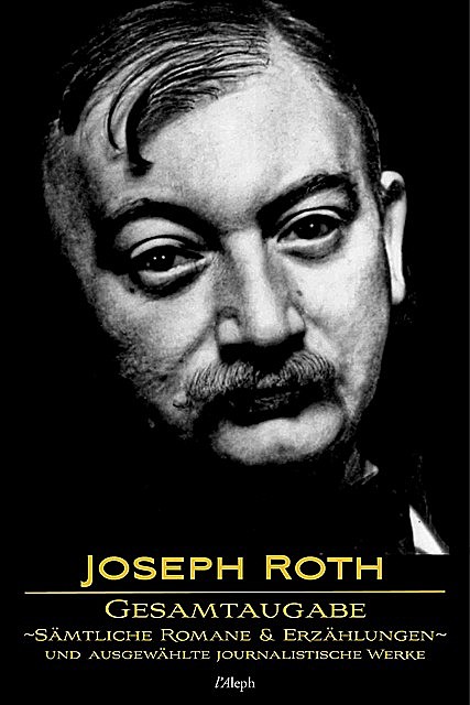 Joseph Roth: Gesamtausgabe – Sämtliche Romane und Erzählungen und Ausgewählte Journalistische Werke, Joseph Roth