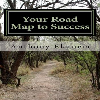 Your Road Map to Success, Anthony Ekanem