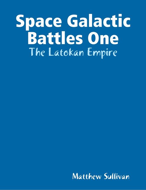 Space Galactic Battles One: The Latokan Empire, Matthew Sullivan