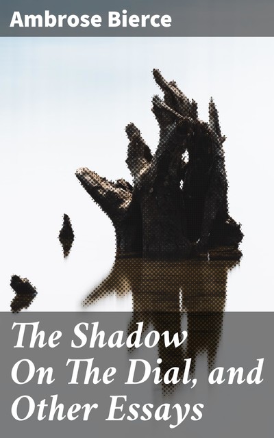 The Shadow On The Dial, and Other Essays, Ambrose Bierce