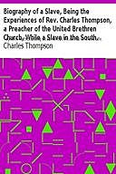 Biography of a Slave, Being the Experiences of Rev. Charles Thompson, a Preacher of the United Brethren Church, While a Slave in the South. Together with Startling Occurrences Incidental to Slave Life, Charles Thompson