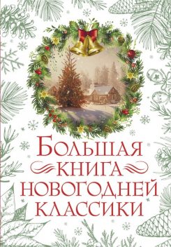 Большая книга новогодней классики, Антон Чехов, Николай Гоголь, Чарльз Диккенс, Николай Лесков, Аркадий Аверченко, Максим Горький, Леонид Андреев, Александр Куприн, О. Генри, Тэффи, Лидия Чарская, Аркадий Гайдар, Ганс Христиан Андерсен, Николай Телешов, Федор Достоевский, Эрнст Гоф