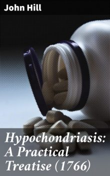 Hypochondriasis: A Practical Treatise, John Hill