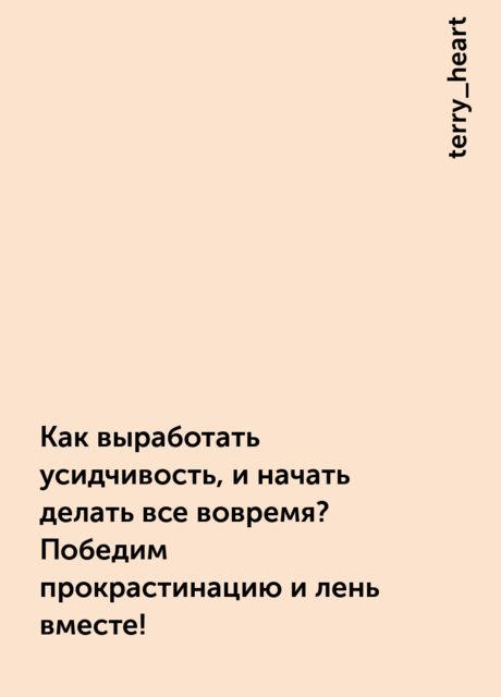 Как выработать усидчивость, и начать делать все вовремя? Победим прокрастинацию и лень вместе!, terry_heart