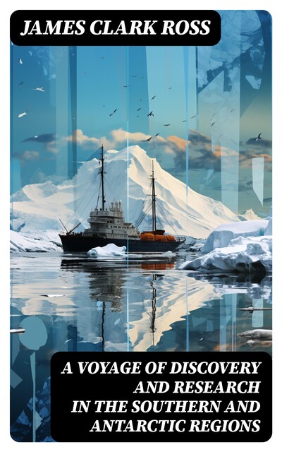 A Voyage of Discovery and Research in the Southern and Antarctic Regions, James Ross