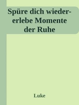 Spüre dich wieder-erlebe Momente der Ruhe, Luke Alexandra